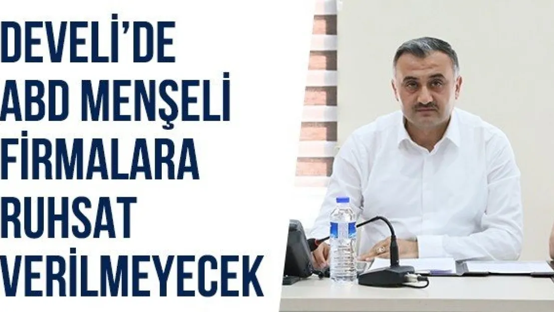 Develi'de ABD menşeli firmalara ruhsat verilmeyecek