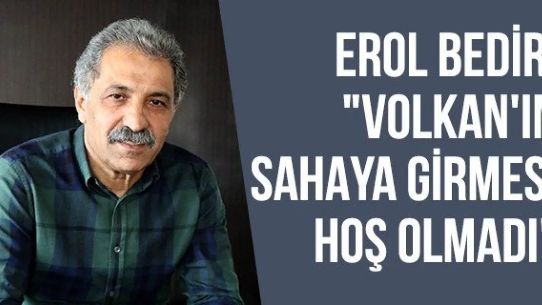 Erol Bedir: &quotVolkan'ın sahaya girmesi hoş olmadı"