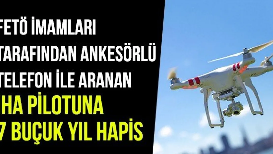 FETÖ İmamları Tarafından Ankesörlü Telefon İle Aranan İHA Pilotuna 7 Buçuk Yıl Hapis