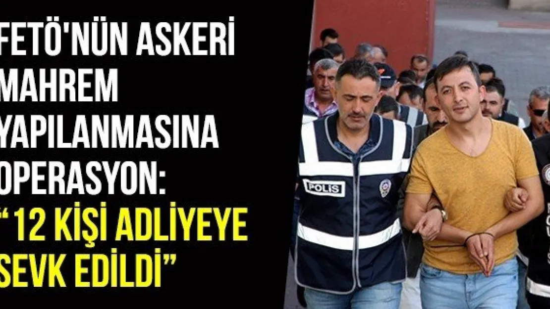 FETÖ'nün Askeri Mahrem Yapılanmasına Operasyon: '12 Kişi Adliyeye Sevk Edildi'