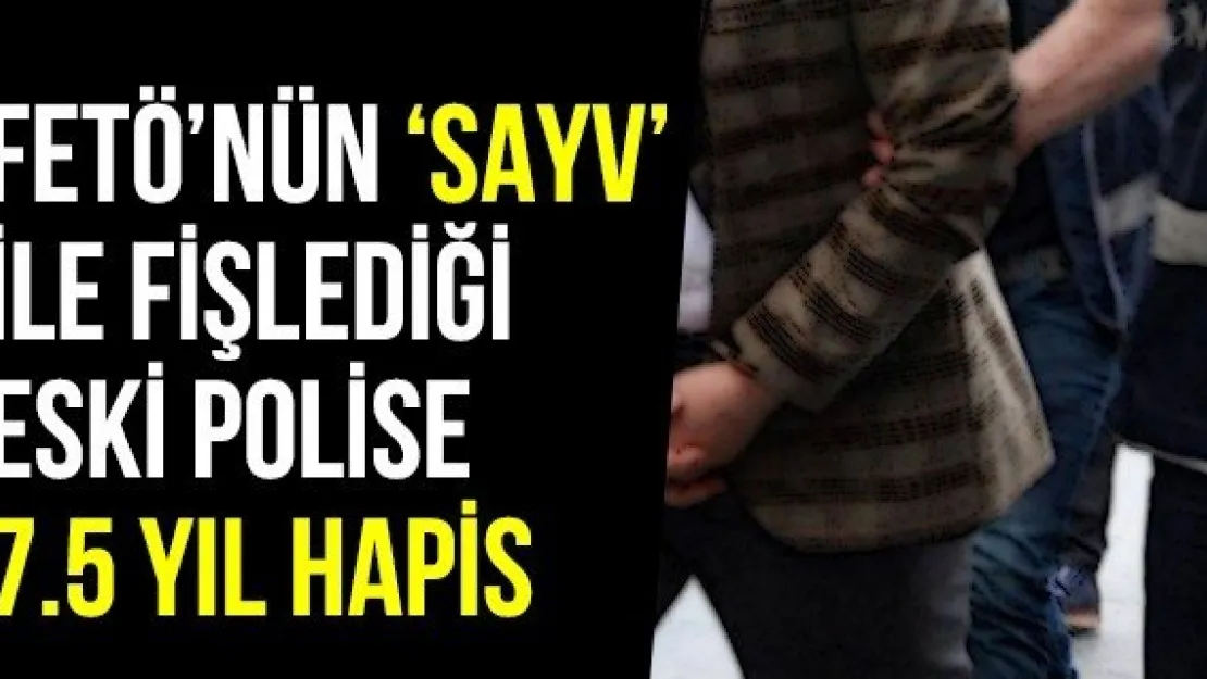 FETÖ'nün 'SAYV' İle Fişlediği Eski Polise 7.5 Yıl Hapis