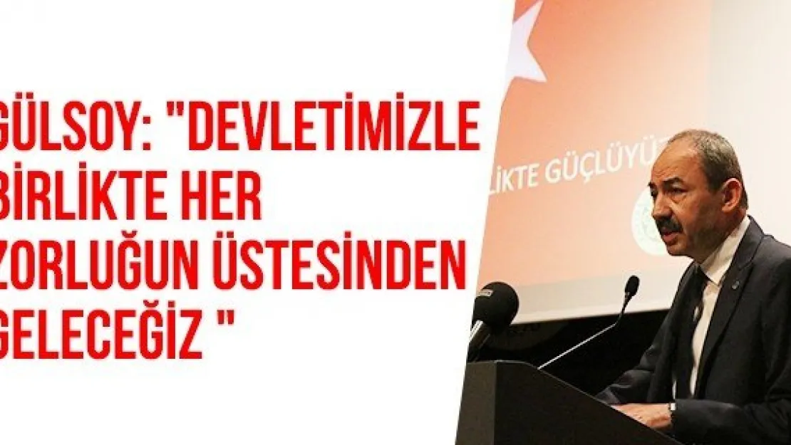 Gülsoy: &quotDevletimizle birlikte her zorluğun üstesinden geleceğiz "