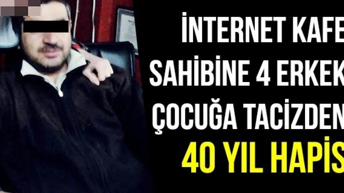 İnternet Kafe Sahibine 4 Erkek Çocuğa Tacizden 40 Yıl Hapis