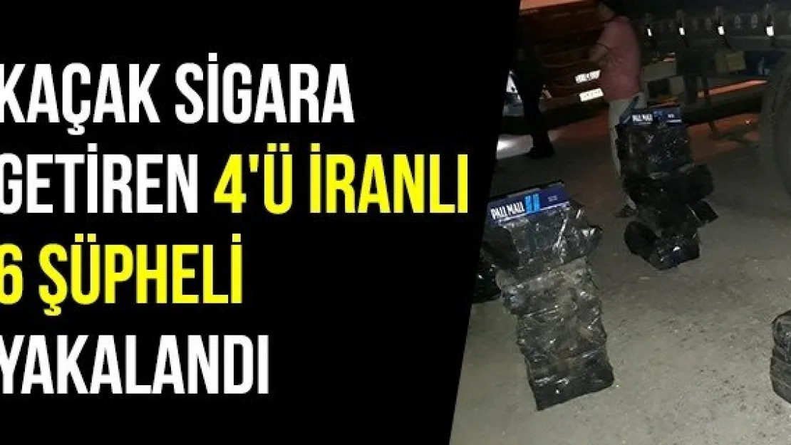 Kaçak sigara getiren 4'ü İranlı 6 şüpheli yakalandı