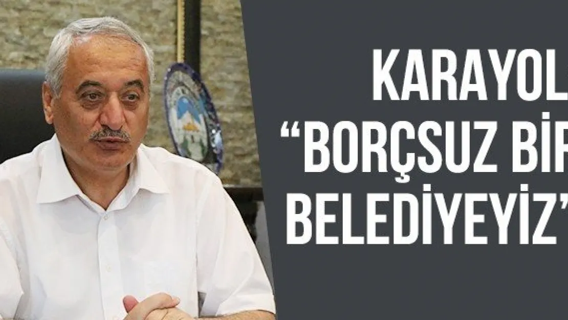 Karayol: 'Borçsuz bir belediyeyiz'