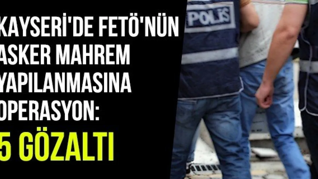 Kayseri'de FETÖ'nün asker mahrem yapılanmasına operasyon: 5 gözaltı