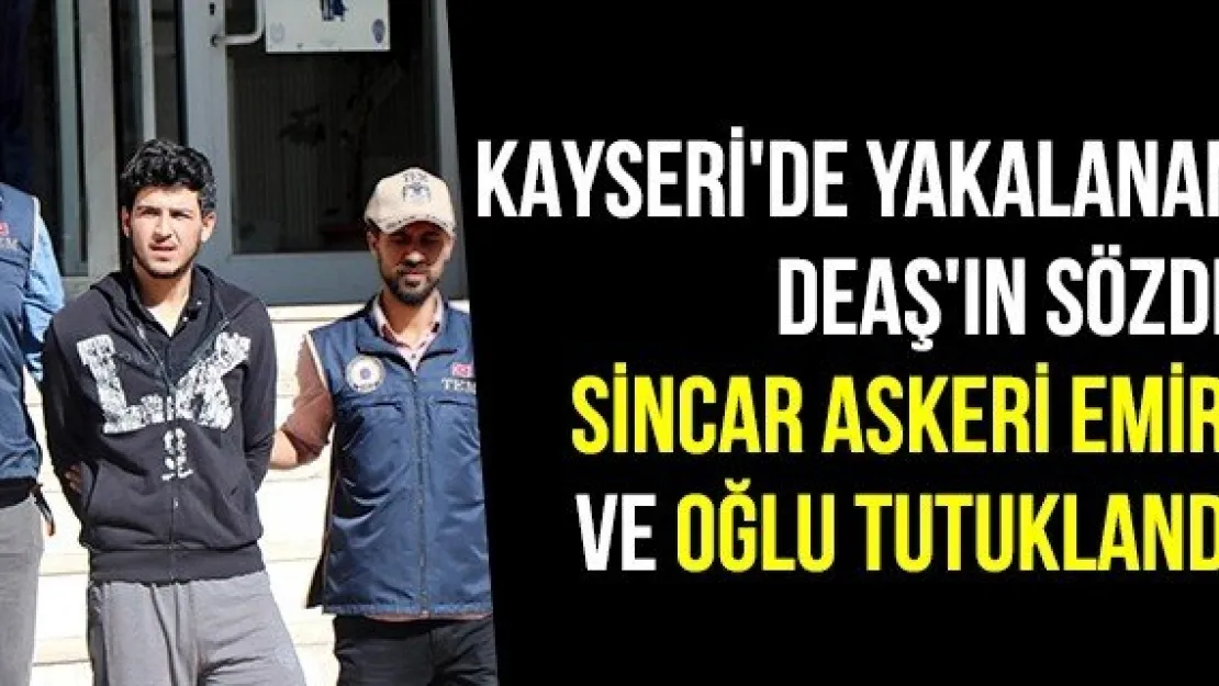 Kayseri'de Yakalanan DEAŞ'ın Sözde Sincar Askeri Emiri Ve Oğlu Tutuklandı