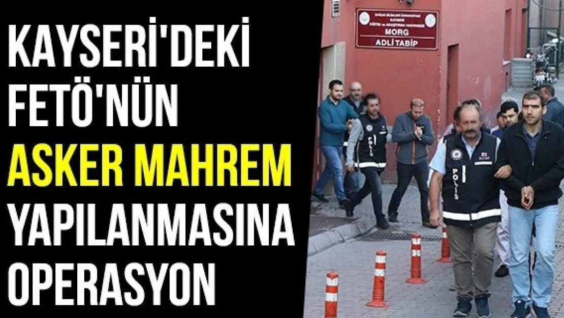 Kayseri'deki FETÖ'nün Asker Mahrem Yapılanmasına Operasyon