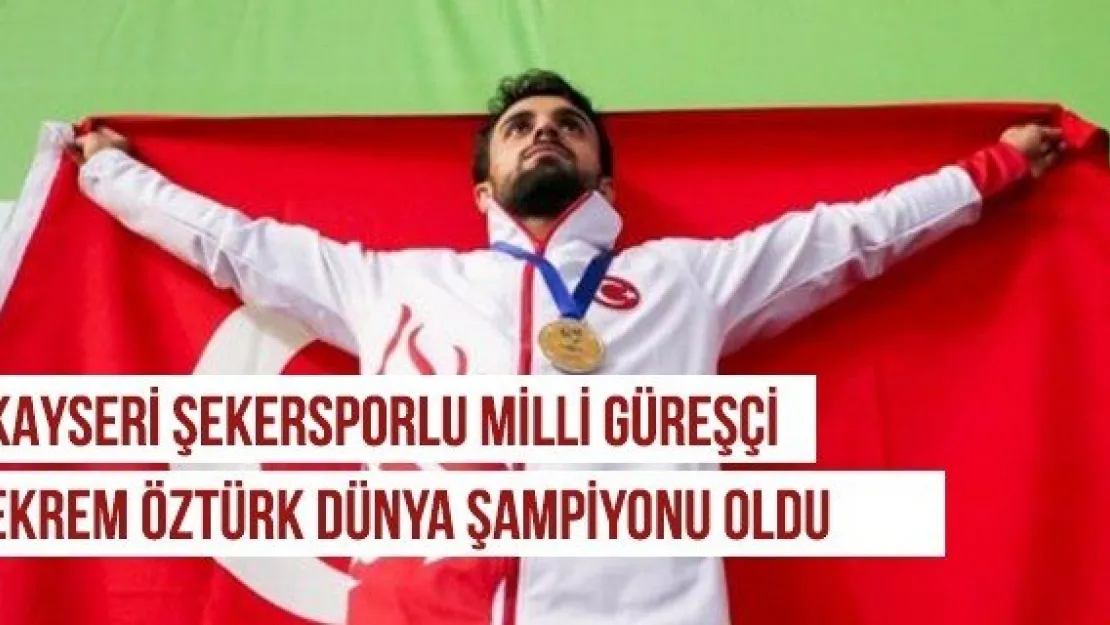 Kayseri Şekersporlu Milli Güreşçi Ekrem Öztürk Dünya Şampiyonu oldu