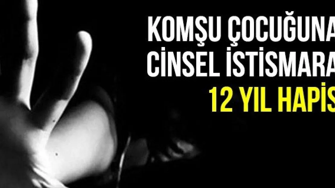 Komşu Çocuğuna Cinsel İstismara 12 Yıl Hapis