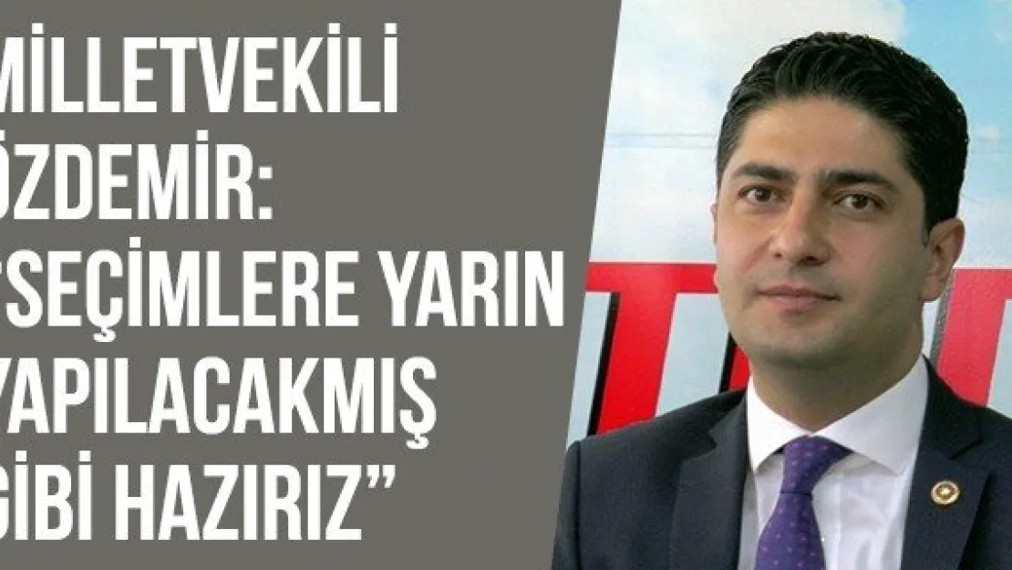 Milletvekili Özdemir: 'Seçimlere yarın yapılacakmış gibi hazırız'