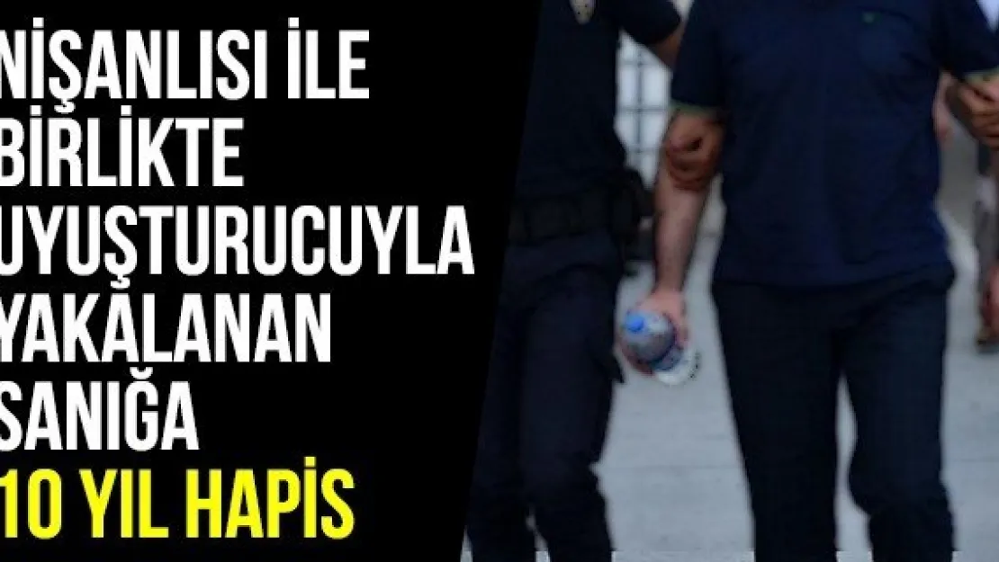 Nişanlısı İle Birlikte Uyuşturucuyla Yakalanan Sanığa 10 Yıl Hapis