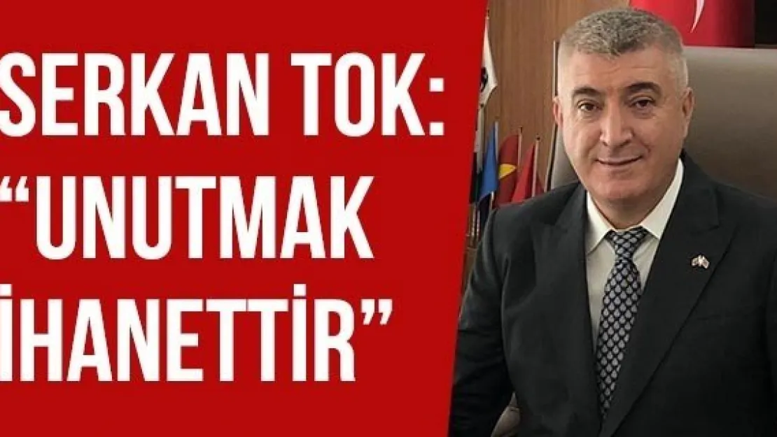 SERKAN TOK: 'UNUTMAK İHANETTİR'