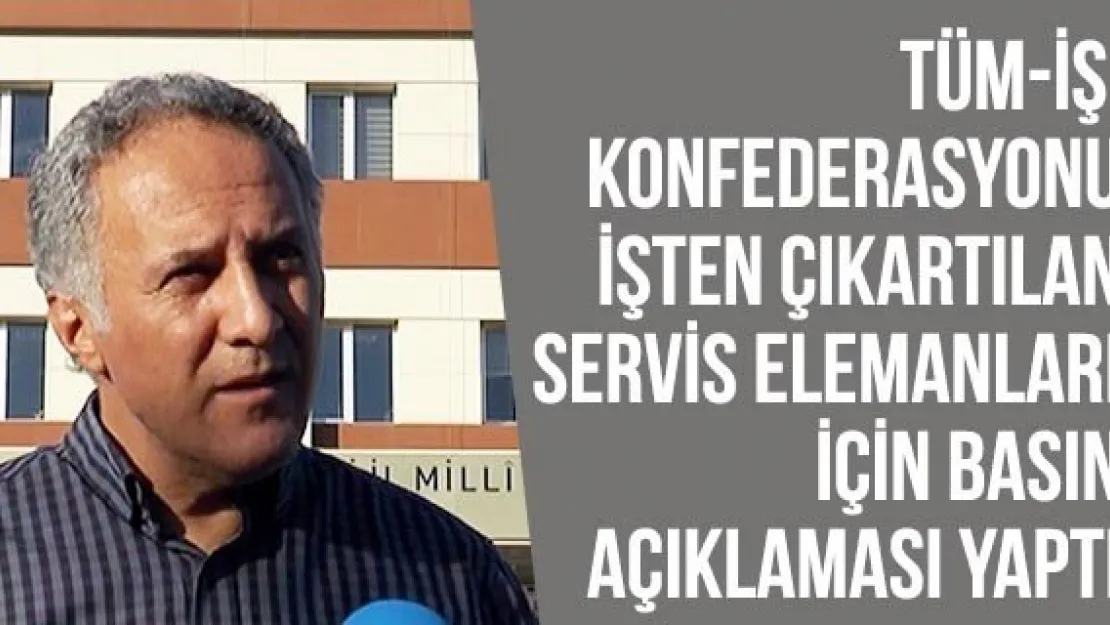 Tüm-İş Konfederasyonu İşten Çıkartılan Servis Elemanları İçin Basın Açıklaması Yaptı