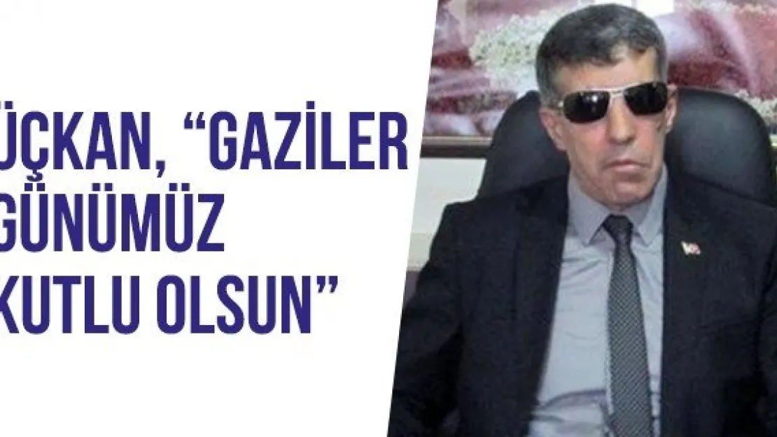 Üçkan, 'Gaziler Günümüz Kutlu Olsun'  