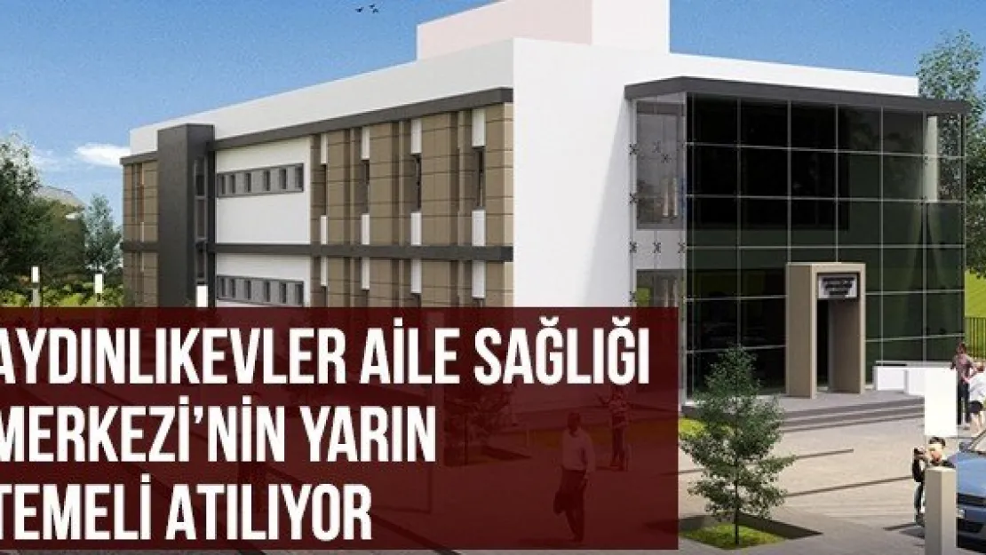 AYDINLIKEVLER AİLE SAĞLIĞI MERKEZİ'NİN Yarın Temeli Atılıyor