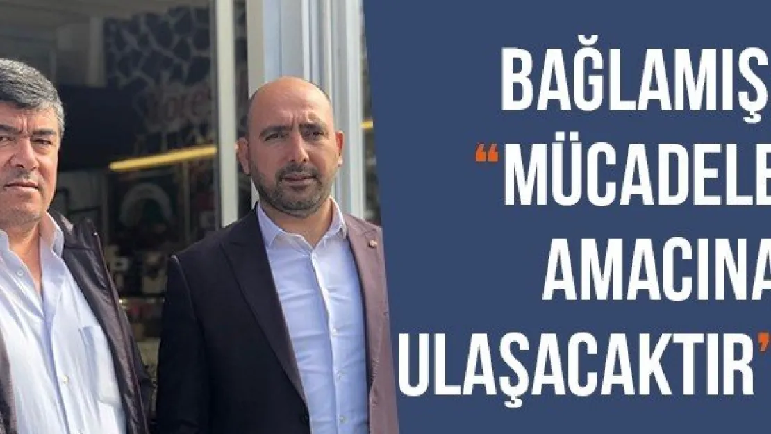 Bağlamış: 'Mücadele Amacına Ulaşacaktır'