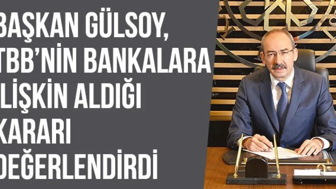 Başkan Gülsoy, TBB'nin Bankalara İlişkin Aldığı Kararı Değerlendirdi
