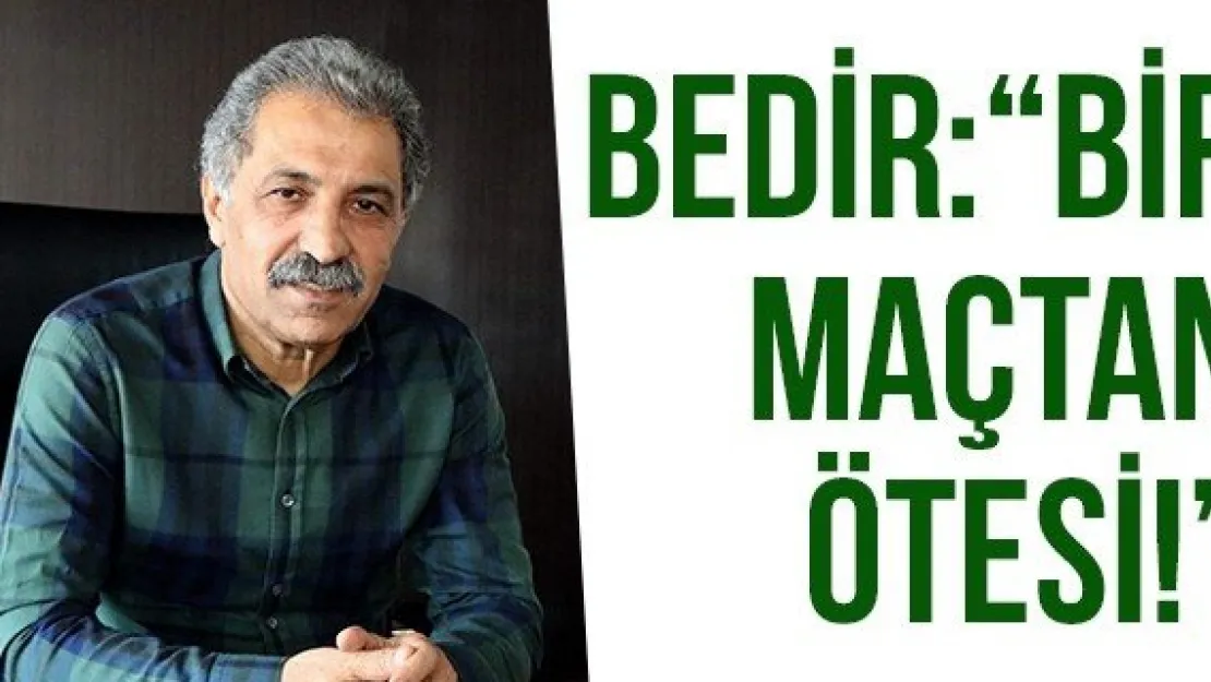 Bedir: 'BİR MAÇTAN ÖTESİ!'