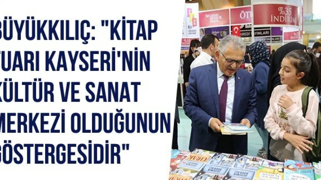 Büyükkılıç: &quotKitap Fuarı Kayseri'nin Kültür Ve Sanat Merkezi Olduğunun Göstergesidir"