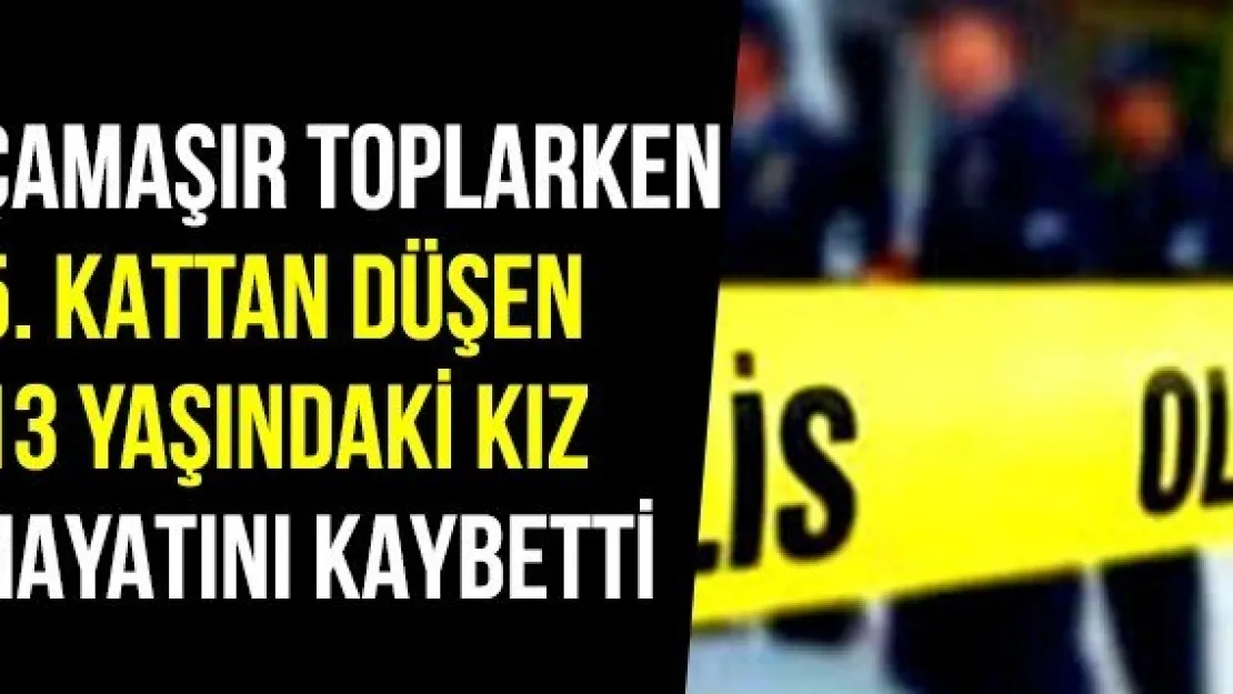 Çamaşır Toplarken 5. Kattan Düşen 13 Yaşındaki Kız Hayatını Kaybetti