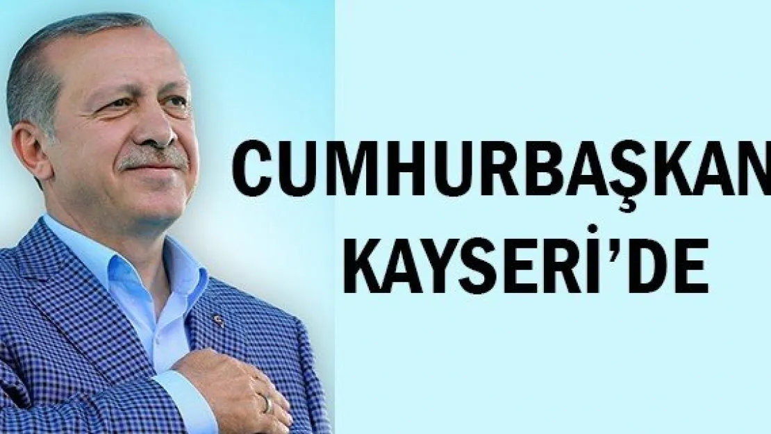 CUMHURBAŞKANI KAYSERİ'DE