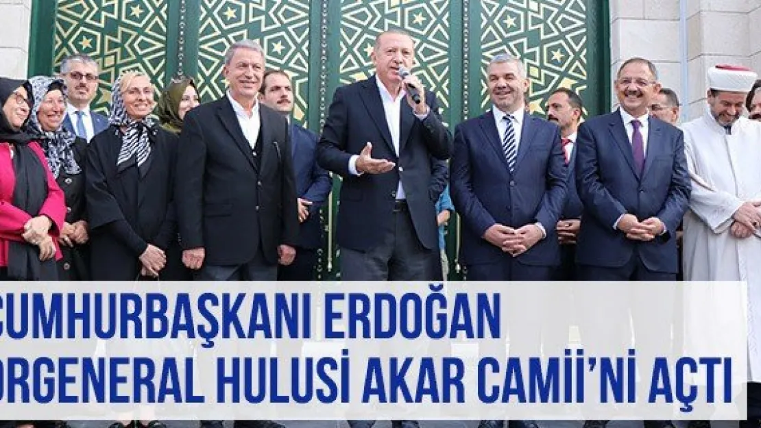 Cumhurbaşkanı Erdoğan Orgeneral Hulusi Akar Camii'ni Açtı