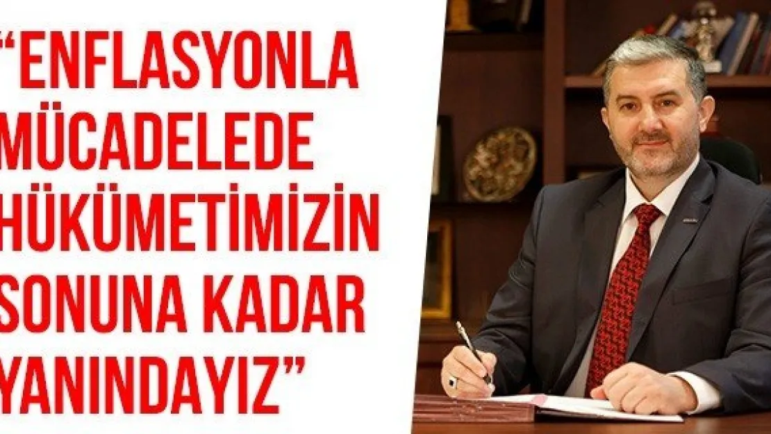 'Enflasyonla Mücadelede Hükümetimizin Sonuna Kadar Yanındayız'