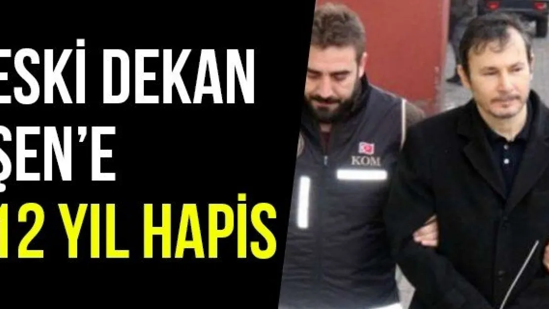 Eski Dekan Şen'e 12 Yıl Hapis