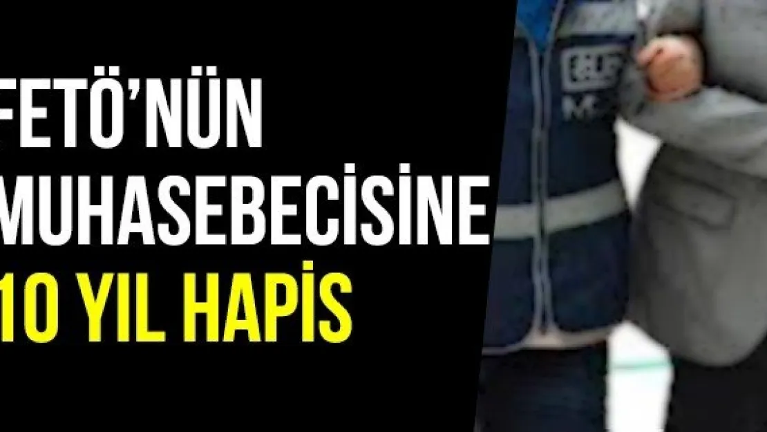 FETÖ'nün Muhasebecisine 10 Yıl Hapis