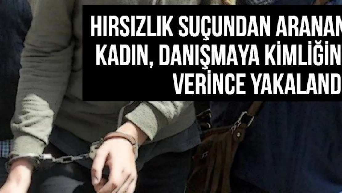 Hırsızlık Suçundan Aranan Kadın, Danışmaya Kimliğini Verince Yakalandı