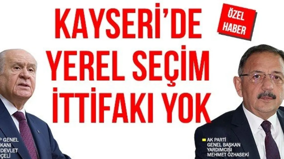 KAYSERİ'DE YEREL SEÇİM İTTİFAKI YOK  