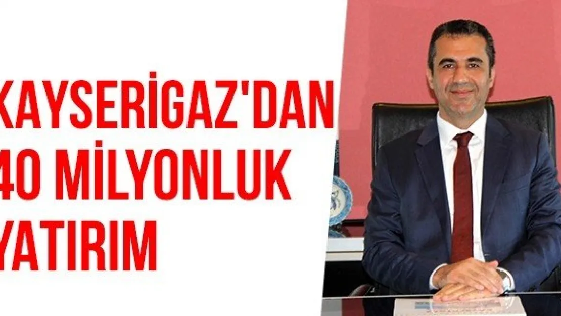 Kayserigaz'dan 40 Milyonluk Yatırım