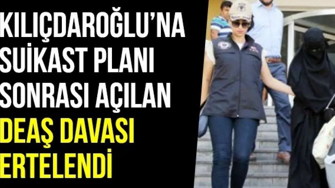 Kılıçdaroğlu'na suikast planı sonrası açılan DEAŞ davası ertelendi