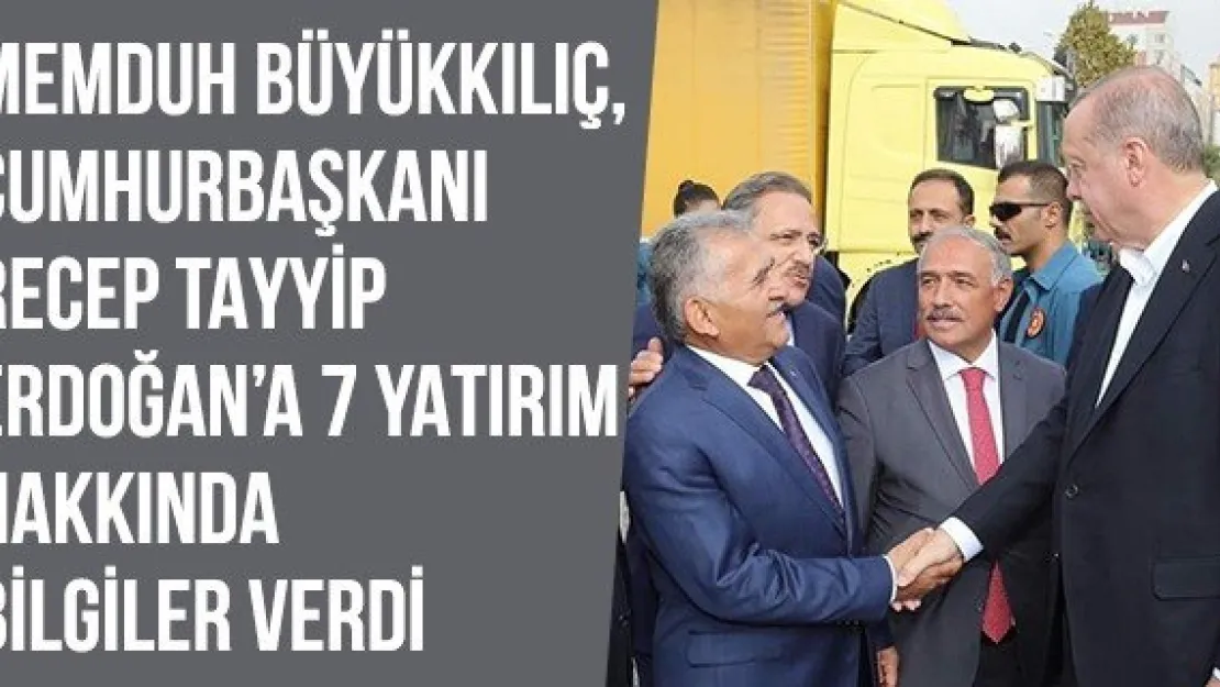 Memduh Büyükkılıç, Cumhurbaşkanı Recep Tayyip Erdoğan'a 7 yatırım hakkında bilgiler verdi