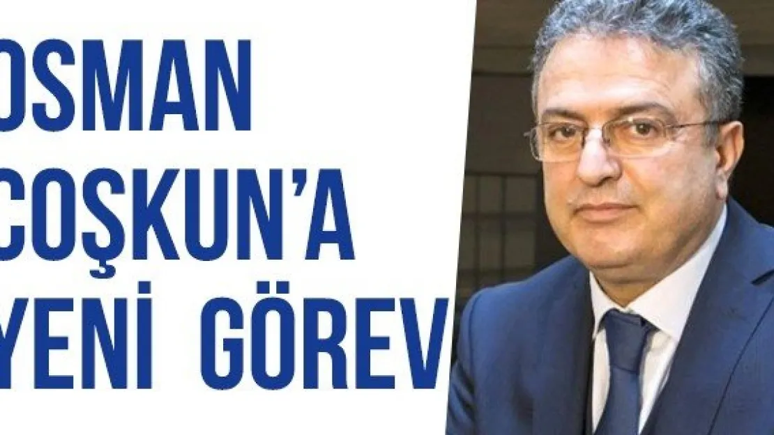 OSMAN COŞKUN'A YENİ  GÖREV