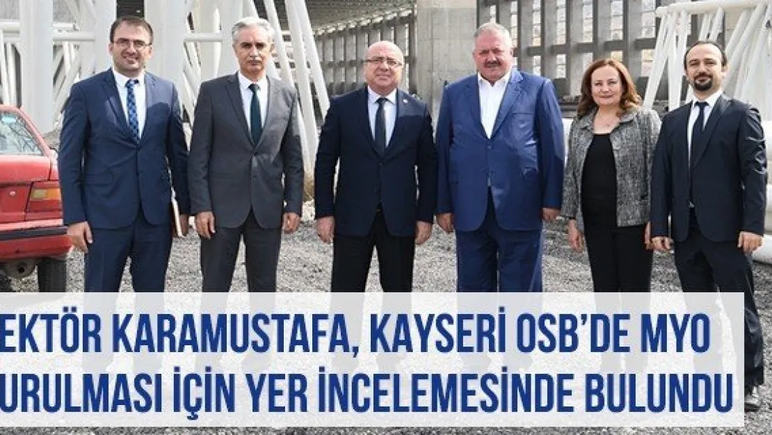 Rektör Karamustafa, Kayseri OSB'de MYO Kurulması İçin Yer İncelemesinde Bulundu