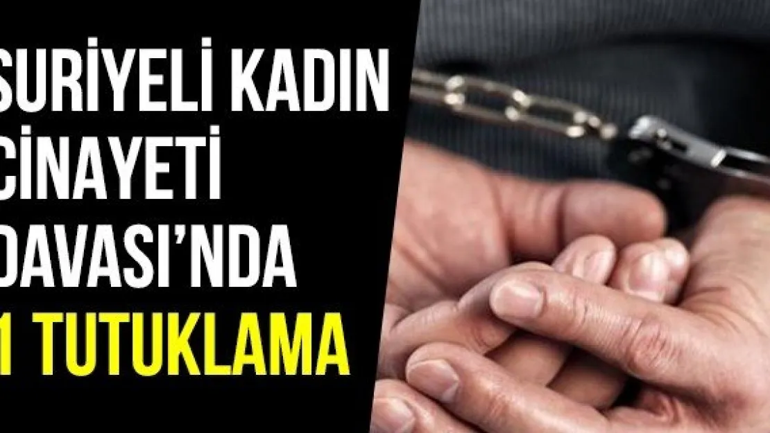 Suriyeli Kadın Cinayeti Davası'nda 1 Tutuklama