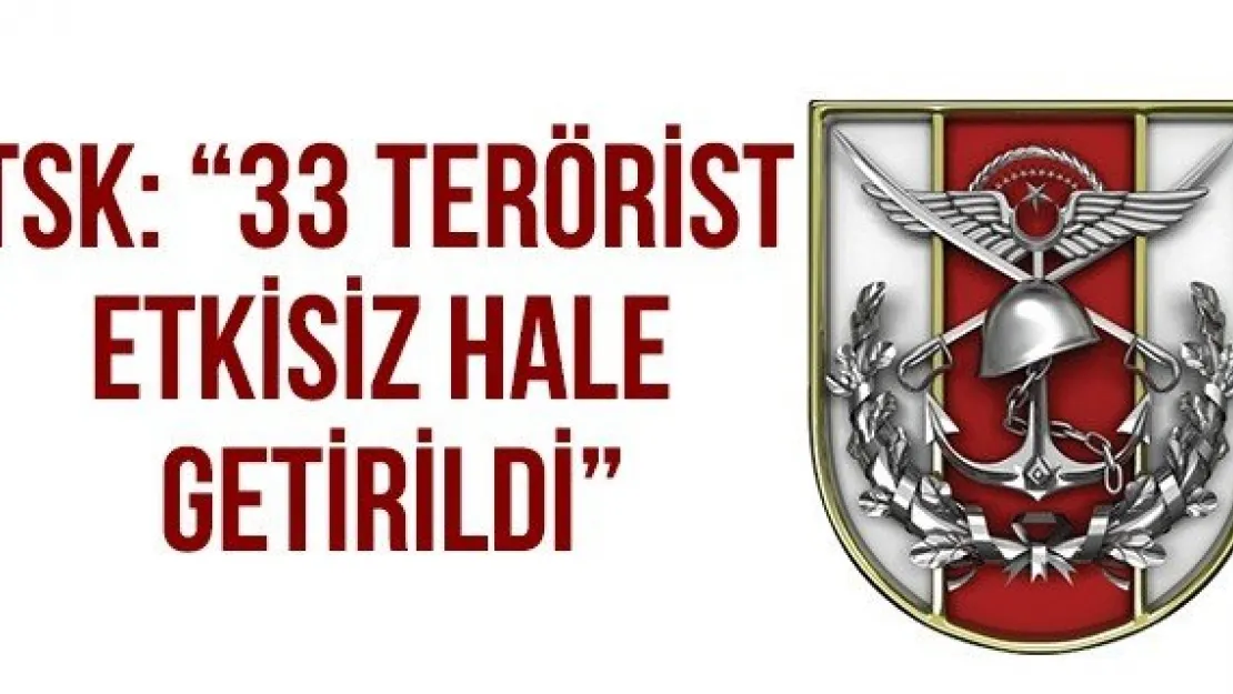 TSK: '33 Terörist Etkisiz Hale Getirildi'