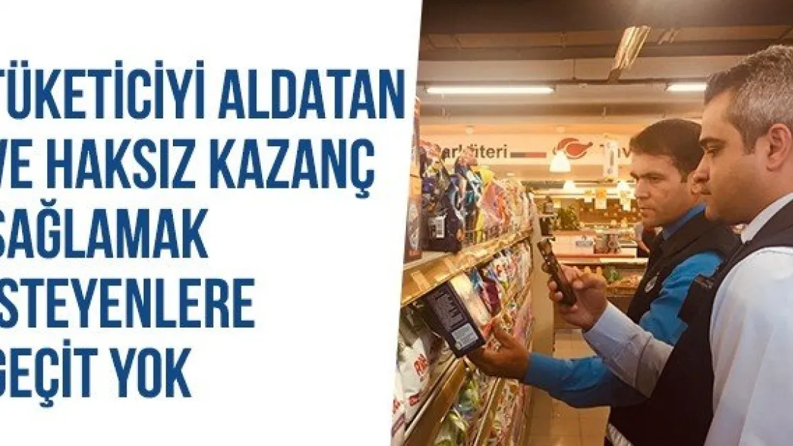 Tüketiciyi Aldatan Ve Haksız Kazanç Sağlamak İsteyenlere Geçit Yok