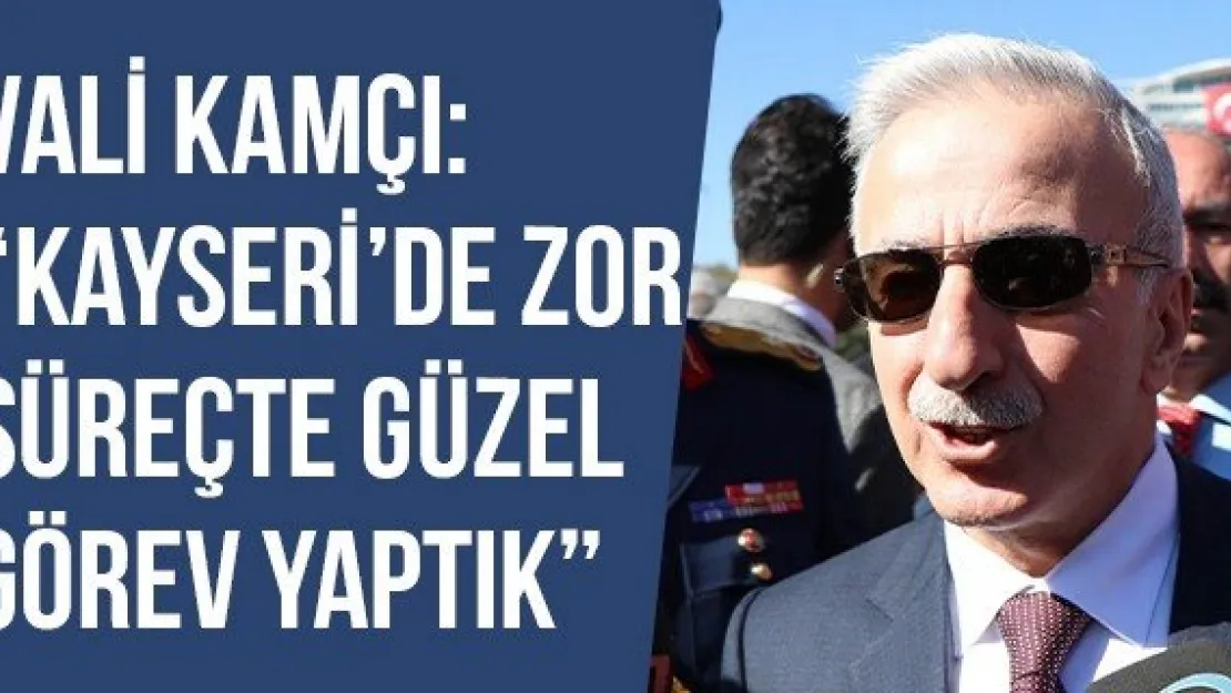 Vali Kamçı: 'Kayseri'de Zor Süreçte Güzel Görev Yaptık'