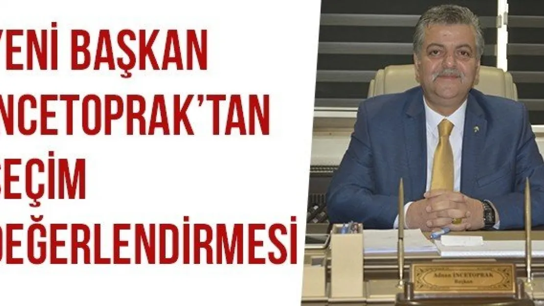 YENİ BAŞKAN İNCETOPRAK'TAN SEÇİM DEĞERLENDİRMESİ