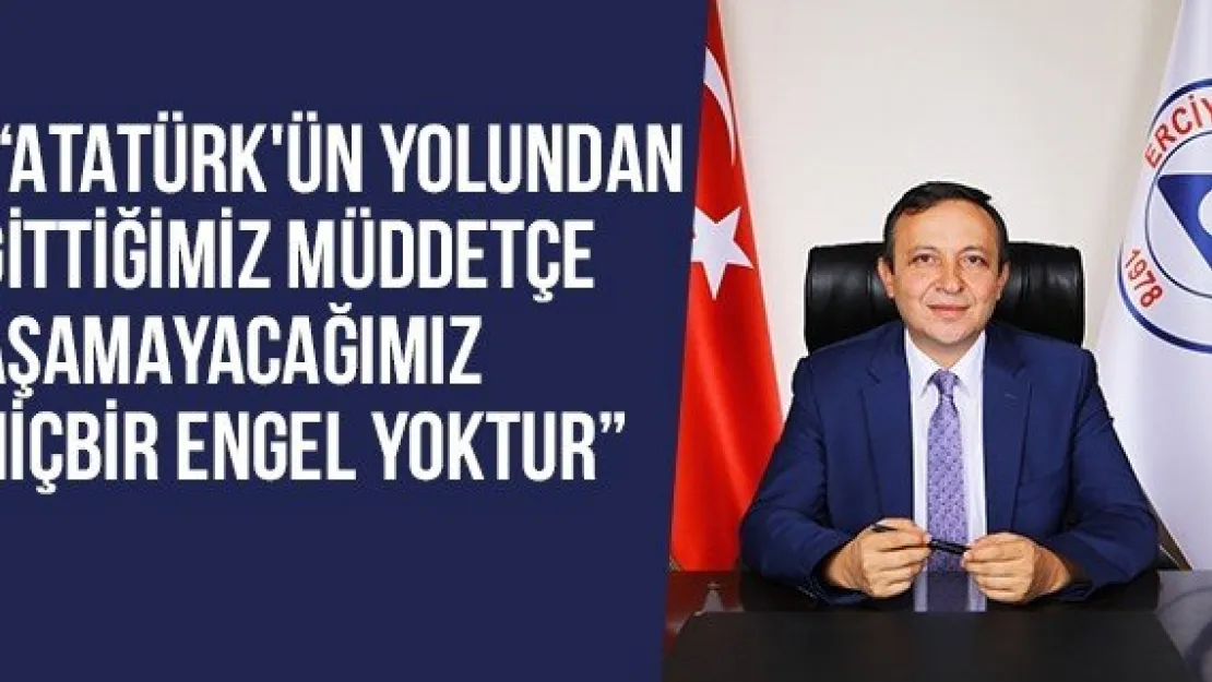  'Atatürk'ün Yolundan Gittiğimiz Müddetçe Aşamayacağımız Hiçbir Engel Yoktur