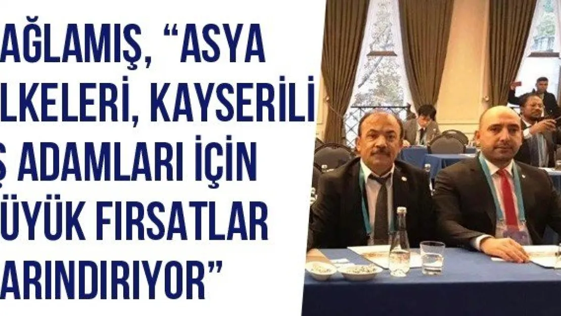 Bağlamış, 'Asya ülkeleri, Kayserili iş adamları için büyük fırsatlar barındırıyor'