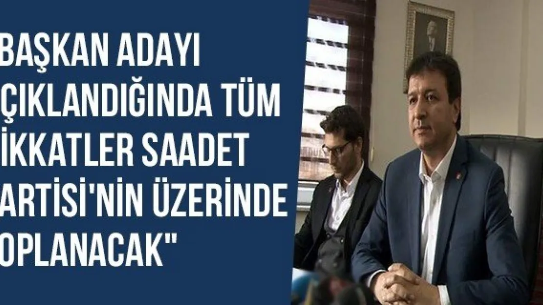 &quotBaşkan Adayı Açıklandığında Tüm Dikkatler Saadet Partisi'nin Üzerinde Toplanacak"