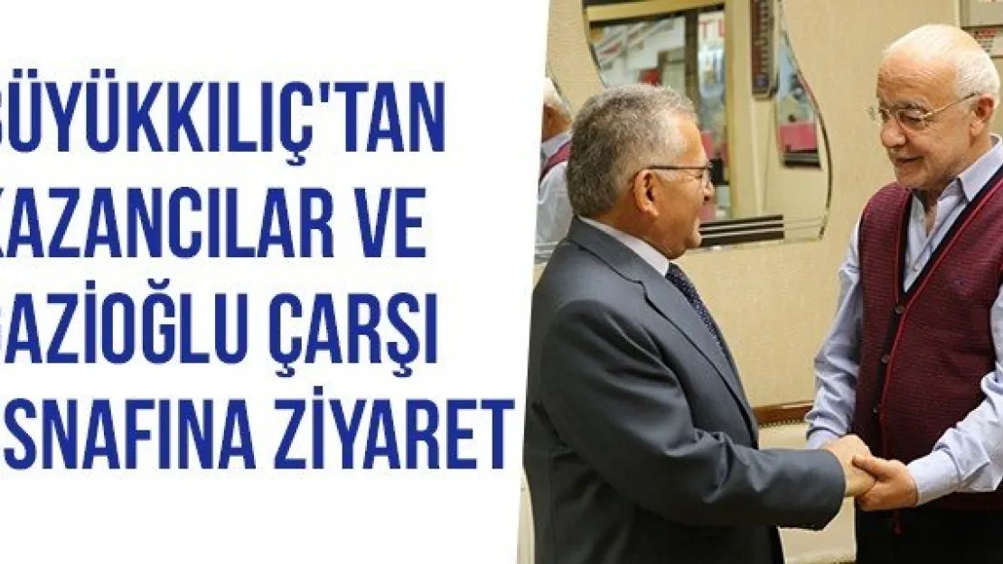 Büyükkılıç'tan Kazancılar Ve Gazioğlu Çarşı Esnafına Ziyaret