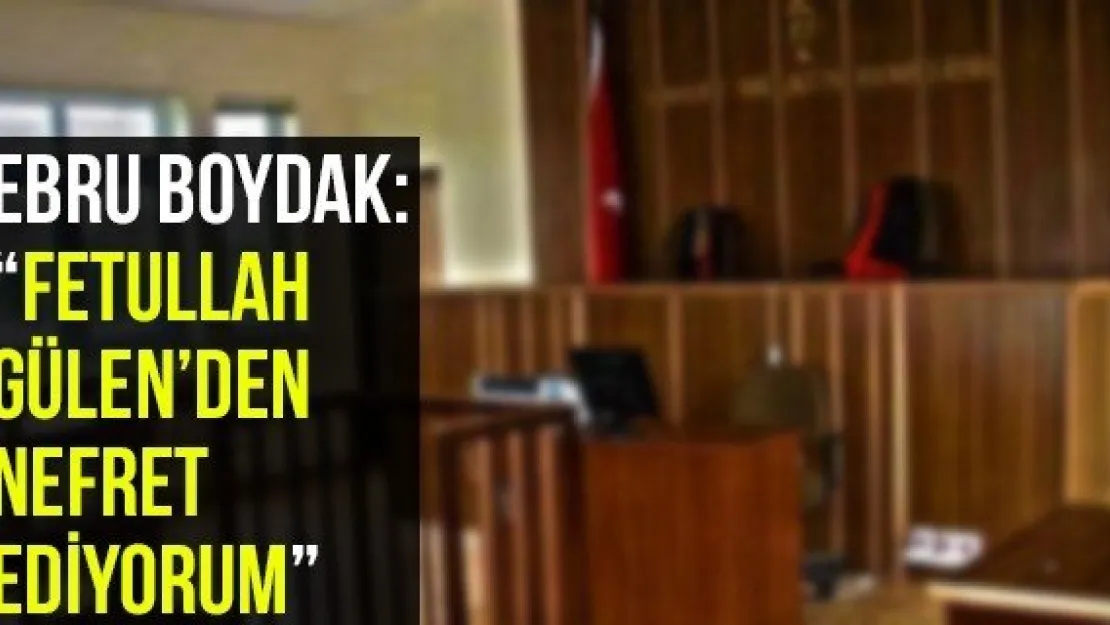 Ebru Boydak: 'Fetullah Gülen'den Nefret Ediyorum'