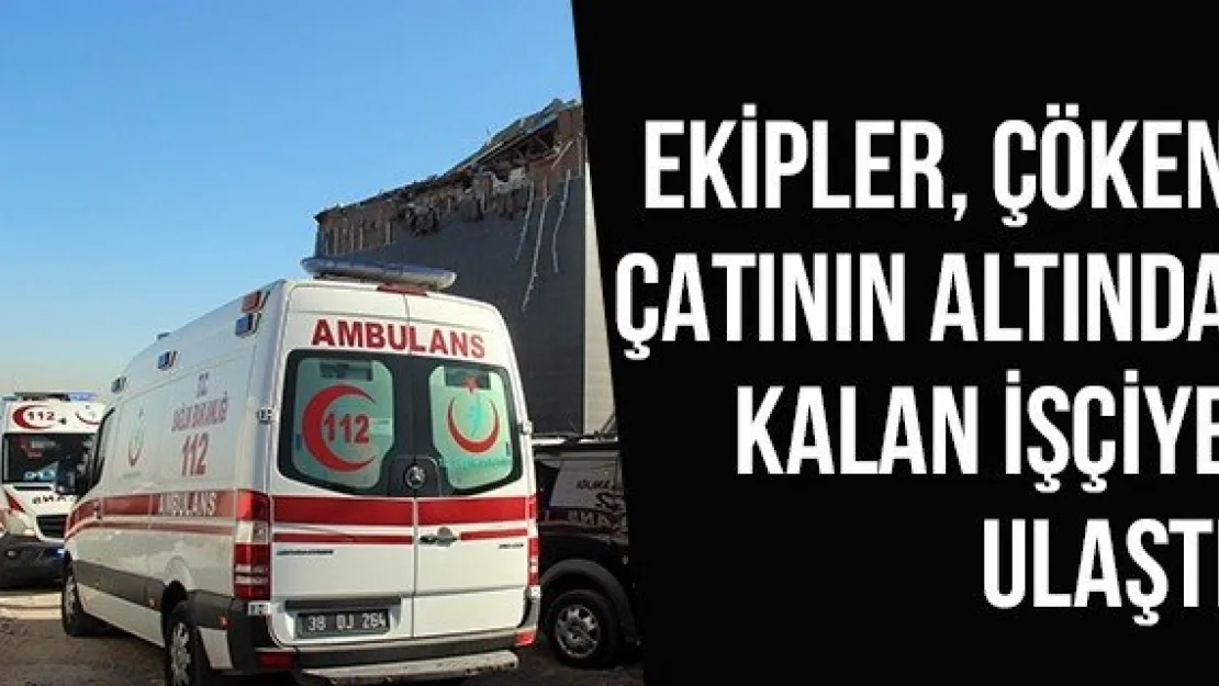 Ekipler, Çöken Çatının Altında Kalan İşçiye Ulaştı