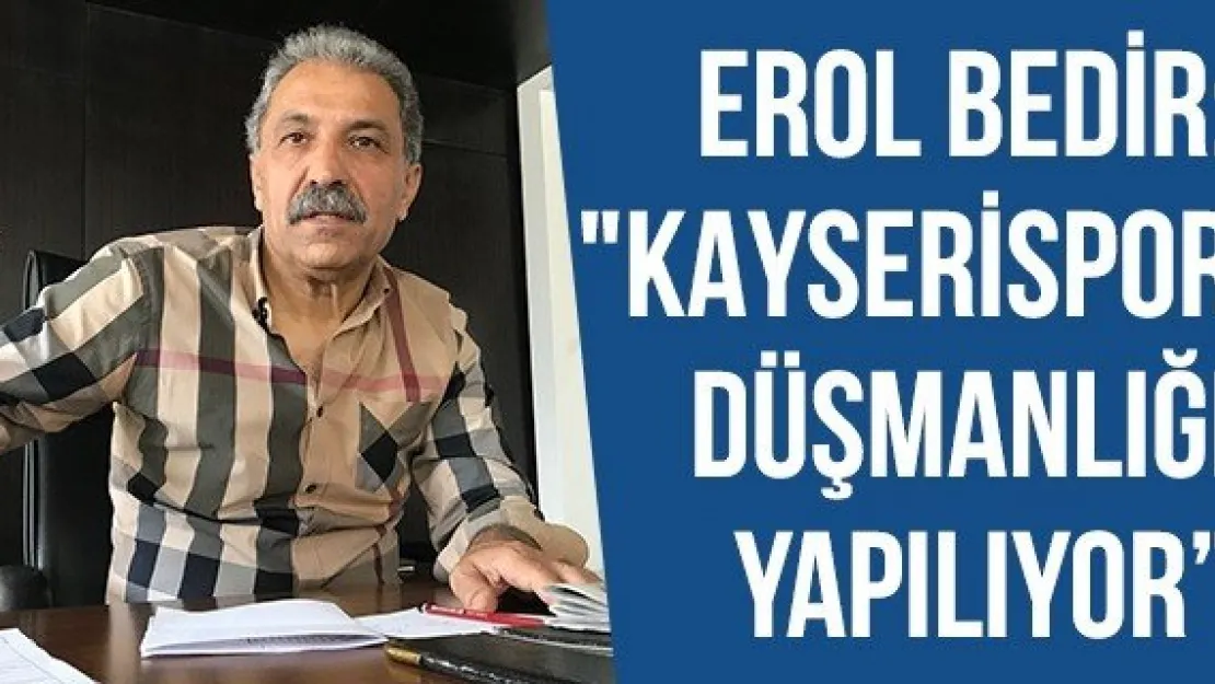 Erol Bedir: &quotKayserispor Düşmanlığı Yapılıyor'