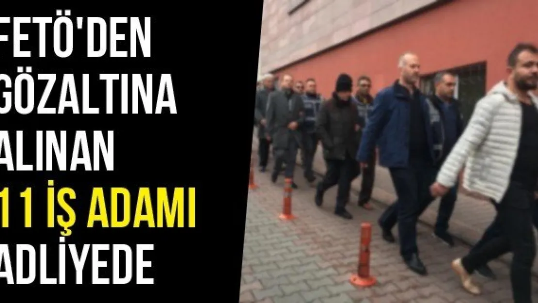 FETÖ'den Gözaltına Alınan 11 İş Adamı Adliyede